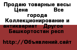 Продаю товарные весы › Цена ­ 100 000 - Все города Коллекционирование и антиквариат » Другое   . Башкортостан респ.